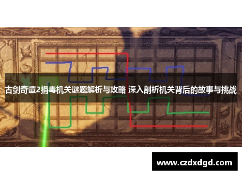 古剑奇谭2捐毒机关谜题解析与攻略 深入剖析机关背后的故事与挑战