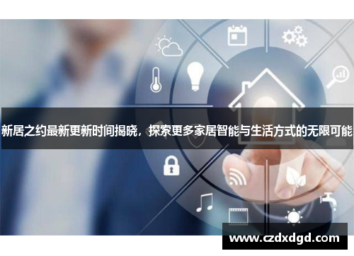 新居之约最新更新时间揭晓，探索更多家居智能与生活方式的无限可能